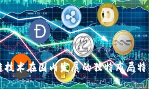 区块链技术在国内发展的独特布局特点解析