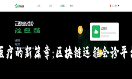 揭开未来医疗的新篇章：区块链远程会诊平台全面解析