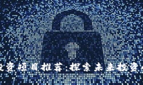 区块链投资项目推荐：探索未来投资的新机遇