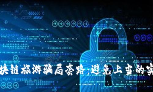 揭秘区块链旅游骗局套路：避免上当的实用指南