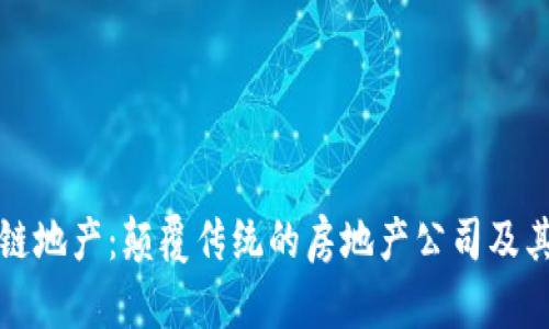 探索区块链地产：颠覆传统的房地产公司及其创新应用