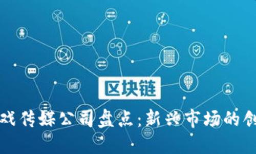 区块链游戏传媒公司盘点：新兴市场的创新与机遇