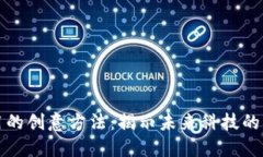 区块链运用的创意方法：揭示未来科技的无限可