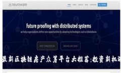 2023年最新区块链房产众筹平台大推荐：投资新机