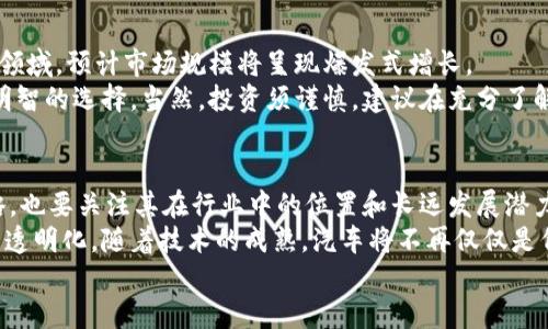   汽车区块链领域的投资机会：揭秘龙头股票及市场前景 / 
 guanjianci 区块链, 汽车股票, 投资机会, 龙头企业 /guanjianci 

引言：汽车行业的新变革
随着科技的快速发展，区块链技术作为一种颠覆性的创新，正在逐渐渗透到各个行业，尤其是汽车行业。众所周知，传统汽车行业面临着诸多挑战，比如生产效率低、供应链管理复杂、售后服务不完善等。而区块链技术凭借其去中心化、不可篡改和透明性的特性，为这些问题提供了崭新的解决方案。

什么是汽车区块链
在了解汽车区块链的潜力之前，我们需要首先明白什么是区块链。区块链是一种分布式账本技术，可以在多个参与者之间，实现安全和透明的数据共享。在汽车行业，区块链可以用于追踪汽车的生命周期，从原材料的采购到生产、销售和售后服务，甚至是二手车交易等各个环节。
通过使用区块链技术，消费者可以更清楚地了解汽车的来源，且能够放心交易，推动汽车市场的健康发展。同时，汽车制造商和供应商之间的协作会更加高效，降低整体运营成本。 

汽车区块链龙头股票的崛起
在这样的背景下，一些专注于汽车与区块链结合的公司脱颖而出，成为行业的龙头企业。这些公司不仅在技术上具备创新能力，而且在市场上也展现出了强大的驱动力。
首先，我们来看一下几个具备潜力的汽车区块链龙头股票：

1. 特斯拉（Tesla, TSLA）
作为全球电动车的佼佼者，特斯拉一直在推动汽车行业的技术进步。近年来，特斯拉开始探索将区块链技术应用于其电动车的原材料追踪及生产流程管理。从而增加消费者的信任度，同时也为公司节约了成本，提升了生产效率。
特斯拉不仅在电动车领域表现突出，同时也在软件和数据服务方面不断创新，进一步增强了其市场竞争力。尽管面临着市场的各种压力，特斯拉依然是投资者关注的焦点。

2. 宝马集团（BMW, BMWYY）
宝马集团则在区块链应用方面采取了更为多元化的策略。该公司联合多个合作伙伴，共同开发“汽车区块链平台”，用于追踪其汽车生产链中的各个环节。宝马也同样致力于在碳足迹管理、实现可持续发展目标中，利用区块链技术。
随着消费者对环保和可持续性的关注提升，宝马的这一举措无疑将其品牌形象提升至新的高度。同时，借助区块链技术，宝马也能自身供应链，提升运营效率。

3. 福特汽车（Ford Motor, F）
福特汽车最近也开始关注区块链技术，积极开展相关研究。他们的目标是通过区块链技术来提升其行动效率，包括资金的流转、信息的共享等。福特甚至开始了对汽车历史的追踪，确保每一辆福特汽车都有明确的信息记录，提升了二手车的价值。
这种透明度的提高不仅让消费者更加放心，同时也为福特打开了新的市场机遇，进一步增强了其在竞争激烈的汽车市场中的地位。

4. 其他值得关注的企业
除了上述公司，还有其他多家企业正在积极探索区块链技术在汽车领域的应用。比如，日产汽车、沃尔沃汽车等都在寻找能够提高其供应链透明度和效率的解决方案。随着技术的不断发展，越来越多的公司将加入到这一阵营。

市场前景与投资建议
综合来看，汽车区块链市场虽然仍在不断发展之中，但其潜力不可小觑。从长期来看，随着越来越多的政府和企业投入到这一领域，预计市场规模将呈现爆发式增长。
对于投资者而言，关注汽车区块链龙头企业的股票，尤其是那些已经开始布局区块链技术的传统汽车制造商，将可能是一个明智的选择。当然，投资须谨慎，建议在充分了解市场现状和企业基本面的基础上做出决策。

结语：一个全新的未来
总的来说，汽车与区块链的结合，无疑将开启一个全新的市场篇章。投资者在选择股票时，既要关注公司的技术创新、市场策略，也要关注其在行业中的位置和长远发展潜力。
未来，汽车区块链的真正价值不仅在于其能否提升企业的生产效率和消费者的信任，更在于其能够推动整个市场的规范化与透明化。随着技术的成熟，汽车将不再仅仅是代步工具，而是更为丰富的移动资产，承载着个人与社会的连接。
将目光投向这个潜力无限的市场，或许你能在这场科技革命中找到属于自己的投资机会。