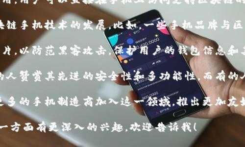 区块链手机作为一种新兴的科技产品，近年来受到了广泛关注。以下是一些与区块链手机相关的最新消息和发展动态：

1. **区块链手机的推出**：多家公司相继推出区块链手机。例如，HTC推出的EXODUS系列手机，旨在提供更安全的加密货币钱包，并支持去中心化应用（DApps）。

2. **隐私保护功能**：区块链手机在隐私保护方面表现突出。许多设备将区块链技术与身份证明、数据加密相结合，为用户提供更加安全的通信和数据存储方式。

3. **NFT功能**：一些区块链手机提供了直接访问NFT（非同质化代币）市场的功能，用户可以轻松创建、购买和出售数字艺术品和收藏品。

4. **去中心化应用的支持**：区块链手机能够原生支持去中心化应用，用户可以直接在手机上访问支持区块链的社交媒体、市场等平台，减少中介干扰。

5. **合作与联盟**：多家科技巨头和区块链企业积极合作，推动区块链手机技术的发展。比如，一些手机品牌与区块链平台合作，通过共同开发软件或硬件解决方案来提升用户体验。

6. **安全性与抗攻击能力**：区块链手机通常会配备额外的安全芯片，以防范黑客攻击，保护用户的钱包信息和其他敏感数据。

7. **市场反应与用户评价**：消费者对区块链手机的反应不一。有的人赞赏其先进的安全性和多功能性，而有的人则抱怨设备的价格较高，使用门槛较高。

8. **未来发展趋势**：随着区块链技术的不断成熟，预计未来会有更多的手机制造商加入这一领域，推出更加友好的产品以吸引主流用户。

希望这些信息能够帮助你了解区块链手机的最新动态。如果你对某一方面有更深入的兴趣，欢迎告诉我！