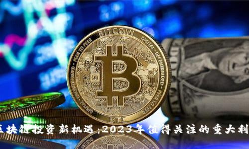 biati区块链投资新机遇：2023年值得关注的重大利好股票