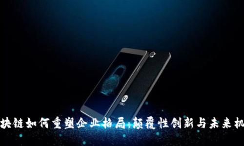 区块链如何重塑企业格局：颠覆性创新与未来机遇