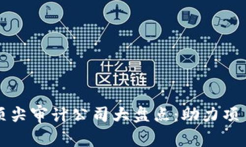 区块链行业顶尖审计公司大盘点：助力项目透明与合规