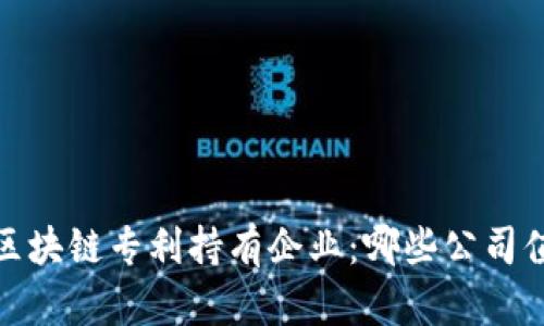 2023年区块链专利持有企业：哪些公司值得关注？