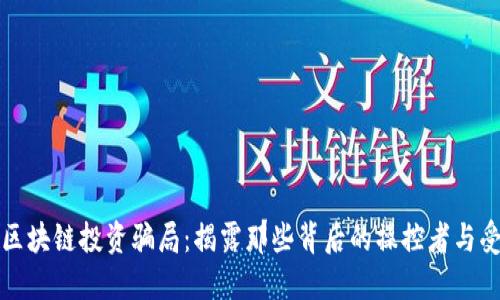 揭秘区块链投资骗局：揭露那些背后的操控者与受害者