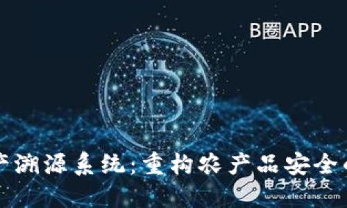 区块链农业生产溯源系统：重构农产品安全的创新解决方案