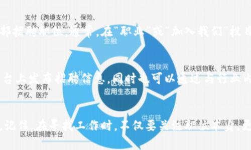区块链行业在近年来飞速发展，吸引了大量的人才进入这一新兴领域。对于那些希望在区块链基金或相关项目中寻找工作的求职者来说，了解哪些招聘网站提供此类职位信息至关重要。本文将为你介绍几个知名的区块链基金招聘网站，并提供一些寻找相关职位的技巧，帮助你更快找到理想的工作。

1. LinkedIn
LinkedIn 是一个全球知名的职业社交网站，汇聚了许多区块链公司的招聘信息。在这里，求职者不仅能找到区块链基金的职位，还能通过不同的网络连接拓展人脉。许多顶尖区块链基金在 LinkedIn 上发布职位，求职者可以通过关键词搜索相关内容，例如“区块链基金”、“区块链开发”、“加密投资”等，精准找到感兴趣的职位。

2. Glassdoor
Glassdoor 不仅可以帮助求职者找到工作，还可以查看各公司员工的评价和薪资信息，从而了解不同区块链基金的企业文化和工作环境。求职者可以通过关键词进行搜索，也可以设置职位提醒，随时掌握最新的招聘信息。

3. AngelList
AngelList 主要面向创业公司，许多区块链初创企业会在这里发布招聘信息。如果你希望加入一个充满创业氛围的团队，可以在 AngelList 上寻找相关的区块链基金或项目。此外，AngelList 也可以让求职者直接与创始人接触，增加获得面试的机会。

4. CryptoJobsList
CryptoJobsList 是一个专注于加密货币和区块链行业的招聘网站，汇集了大量区块链相关的职位，包括技术开发、市场营销、项目管理等。用户可以根据职位类型和地点进行筛选。其独特之处在于，它专注于区块链行业，提供更为专业的职位信息。

5. BlockchainJobs
BlockchainJobs 专门提供区块链相关的职位，涵盖了从技术到业务发展各个方面。求职者可以在此平台上创建个人简历，申请感兴趣的职位。平台的界面简洁友好，易于导航，非常适合初入区块链行业的求职者使用。

6. Upwork 和 Freelancer
虽然 Upwork 和 Freelancer 是自由职业平台，但其中也有许多区块链相关的短期项目。对于那些希望暂时进入区块链行业，或者想要积累经验的求职者来说，这两个平台是个不错的选择。在这里，你可以接触到不同类型的区块链项目，提升你的技能，并在简历上积累相关经验。

7. 直接访问区块链基金官方网站
许多区块链基金会在自己官方网站上发布招聘信息。通过直接访问这些公司的官网，你可以获得最新的就业机会，有时甚至能申请专属的内部招聘职位。通常，在“职业”或“加入我们”栏目下可以找到相关信息。

8. 社交媒体与在线社区
社交媒体和在线论坛（如 Reddit、Twitter 和 Telegram）为求职者提供了另一个寻找区块链基金职位的途径。许多区块链项目会在这些平台上发布招聘信息，同时也可以通过与行业内其他专业人士的互动获取潜在的机会。

总结
在这个快速发展的区块链行业，求职者必须积极寻找合适的机会。通过上述提到的招聘网站和技巧，能够帮助你更有效地定位到心仪的职位。记住，在寻找工作时，不仅要关注职位本身，更要注重企业的文化、团队氛围和未来的发展潜力。祝你在区块链行业的求职路途顺利!