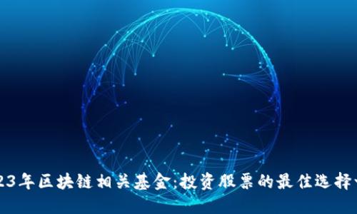 2023年区块链相关基金：投资股票的最佳选择一览
