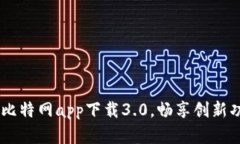 体验全新升级：比特网app下载3.0，畅享创新功能