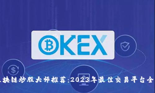 区块链炒股大师推荐：2023年最佳交易平台全解