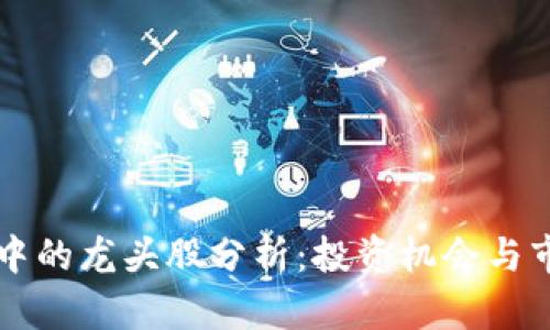 区块链中的龙头股分析：投资机会与市场前景
