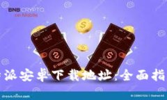 如何设置比特派安卓下载地址：全面指导与实用