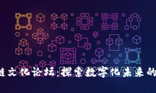 2023年区块链文化论坛：探索数字化未来的创新交流平台