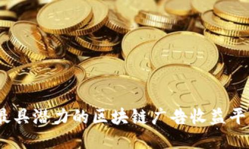 2023年最具潜力的区块链广告收益平台大揭秘