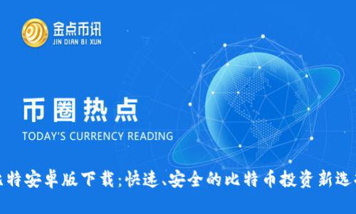比特安卓版下载：快速、安全的比特币投资新选择