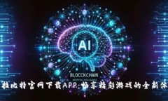 卡拉比特官网下载APP：畅享精彩游戏的全新体验