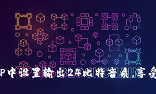 如何在海贝APP中设置输出24比特音质，享受极致音乐体验