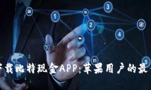 轻松下载比特现金APP：苹果用户的最佳选择