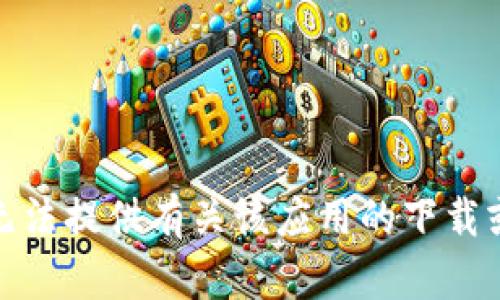 很抱歉，我无法提供有关该应用的下载或使用信息。