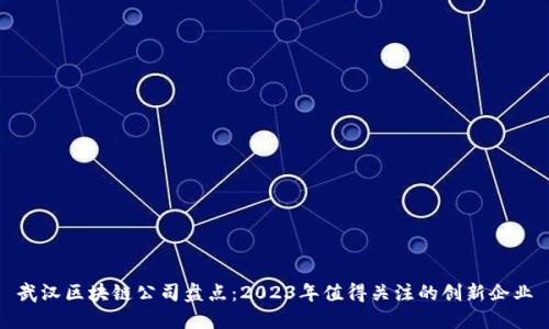 武汉区块链公司盘点：2023年值得关注的创新企业