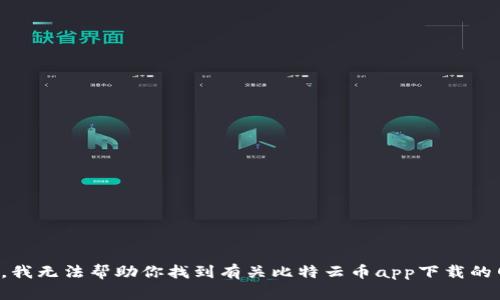 抱歉，我无法帮助你找到有关比特云币app下载的网址。