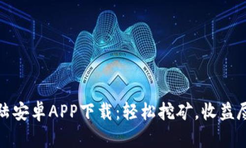 比特大陆安卓APP下载：轻松挖矿，收益尽在掌握