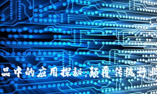 区块链技术在产品中的应用探秘：颠覆传统行业的创新解决方案