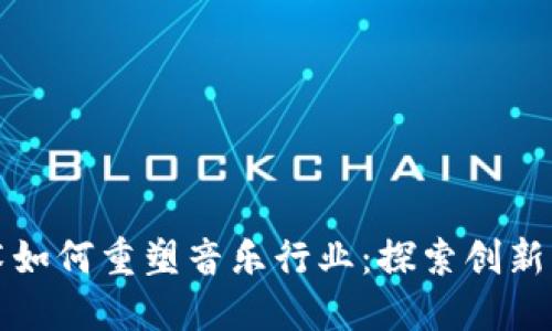 区块链技术如何重塑音乐行业：探索创新产品与服务