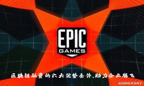 区块链融资的六大优势条件，助力企业腾飞