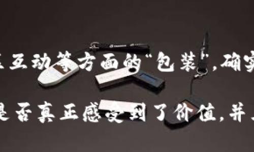 比特熊APP是一个加密货币相关的平台，提供了许多关于比特币及其他虚拟货币的信息和服务。不过，要确定它是否算作“包装”，我们需要更深入地探讨一下“包装”的定义和意义。

### 什么是包装？

包装通常指的是一种策略或手段，通过设计和外观来吸引用户、展示产品的独特性和价值。在科技和应用领域，包装不仅仅是外观设计，还包括用户体验、功能、社区互动等多个维度。

### 比特熊APP的功能和特点

比特熊APP旨在为用户提供全面的加密货币服务，包括实时行情、交易所信息和新闻等。以下是比特熊APP的一些核心功能和创新点：

#### 1. 实时数据

比特熊APP提供的实时数据可以帮助用户紧跟市场动态。用户可以随时查看比特币及其他加密货币的价格走势，了解市场趋势。

#### 2. 安全性

比特熊APP采用了多层次的安全保护措施，包括加密技术和用户身份验证。用户的资金和信息安全在该平台上得到了有效的保障。

#### 3. 交易与投资

该应用支持多种交易方式，用户可以根据自身需求进行交易，同时也提供一些投资建议和市场分析工具，帮助用户做出明智的投资决策。

#### 4. 社区互动

比特熊APP还设计了社区功能，用户可以在这里与其他投资者交流经验，分享信息。这种互动不仅增强了用户的参与感，还促进了信息的流动和共享。

### 比特熊APP在“包装”上的探索

在这个快速发展的数字时代，用户对APP的期望已经不再仅限于功能的强大，还包括用户体验的流畅、社区的活跃以及安全性的保障。比特熊APP通过以下几个“包装”创新点提升用户体验：

#### 1. 直观的界面设计

比特熊APP的界面设计简单明了，用户可以迅速上手。即使是刚接触加密货币的新手，也能很快找到所需的功能。这种直观的设计对于用户来说是一种亲切感的体现。

#### 2. 个性化定制

用户可以根据自己的需求对界面进行个性化定制。这种定制不仅限于色彩和布局，还包括用户自己感兴趣的市场信息和数据提示。

#### 3. 教育与引导

比特熊APP还注重用户教育。通过图文并茂的教程、视频讲解等方式，帮助新手了解加密货币市场的基本知识。这种关怀十分重要，它能够显著降低新用户的学习曲线。

#### 4. 持续更新与

比特熊团队不断根据用户反馈进行功能更新和性能。这样的持续改进使得用户体验得以不断提升，维护了用户的忠诚度。

### 小结

总结来看，比特熊APP不仅仅是一个简单的加密货币交易平台，通过其独特的功能设计、用户体验和社区互动等方面的“包装”，确实在一定程度上体现了它的创新性和吸引力。因此，可以说，比特熊APP在功能的“包装”上做得相当不错。

不过，是否算作“包装”往往还是需要从用户的角度出发，评价一个产品的成功与否，最终还是要看用户是否真正感受到了价值，并且愿意持续使用这一平台。