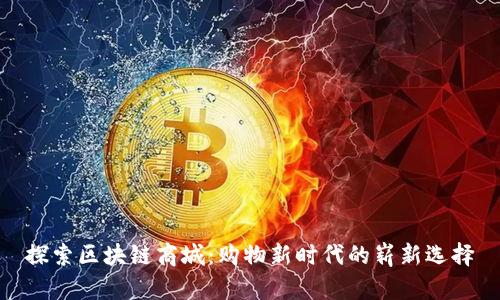 探索区块链商城：购物新时代的崭新选择