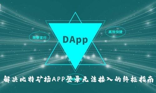 解决比特矿场APP登录无法接入的终极指南