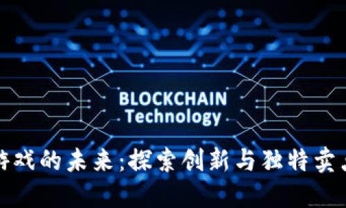 揭开区块链游戏的未来：探索创新与独特卖点的游戏世界