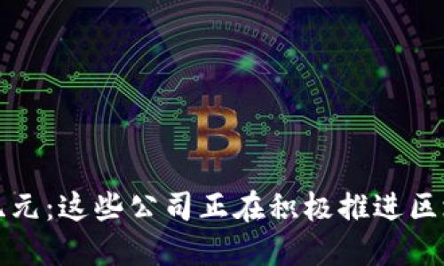 探索区块链新纪元：这些公司正在积极推进区块链技术的应用