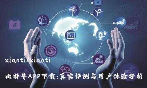 xiaoti/xiaoti

比特牛APP下载：真实评测与用户体验分析