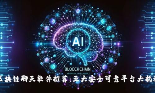 区块链聊天软件推荐：五大安全可靠平台大揭秘