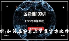 全面解析：如何在安卓上下载官方比特网APP？