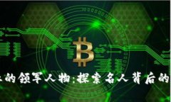 区块链行业的领军人物：探索名人背后的故事与