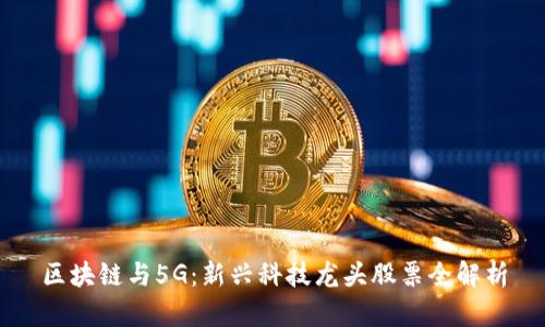 区块链与5G：新兴科技龙头股票全解析