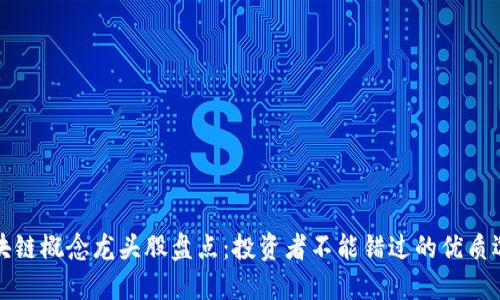 区块链概念龙头股盘点：投资者不能错过的优质选择