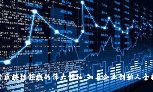 探索区块链领域的伟大领袖：知名企业创始人全揭秘