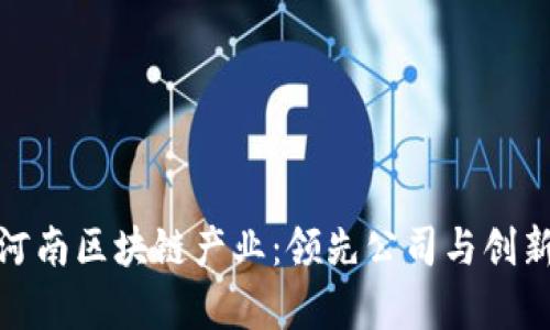 探秘河南区块链产业：领先公司与创新前景
