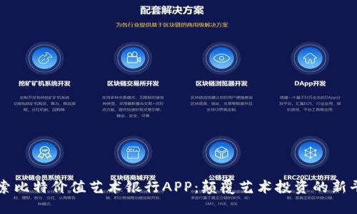探索比特价值艺术银行APP：颠覆艺术投资的新平台