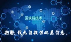 抱歉，我无法提供此类信息。